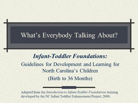 What’s Everybody Talking About? Infant-Toddler Foundations: Guidelines for Development and Learning for North Carolina’s Children (Birth to 36 Months)