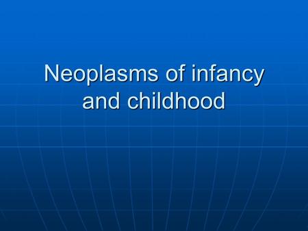 Neoplasms of infancy and childhood