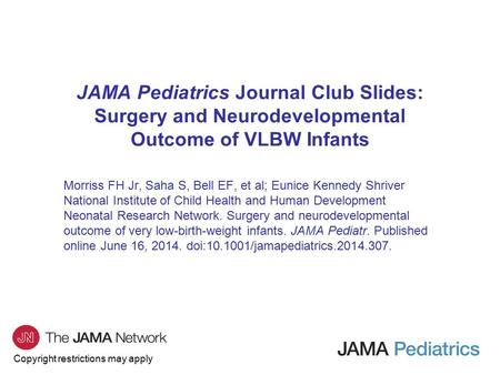 Copyright restrictions may apply JAMA Pediatrics Journal Club Slides: Surgery and Neurodevelopmental Outcome of VLBW Infants Morriss FH Jr, Saha S, Bell.