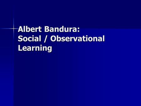 Albert Bandura: Social / Observational Learning