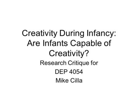 Creativity During Infancy: Are Infants Capable of Creativity? Research Critique for DEP 4054 Mike Cilla.