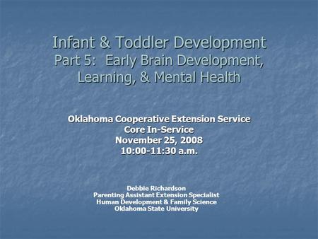 Infant & Toddler Development Part 5: Early Brain Development, Learning, & Mental Health Oklahoma Cooperative Extension Service Core In-Service November.