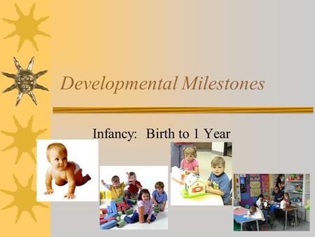 Developmental Milestones Infancy: Birth to 1 Year.