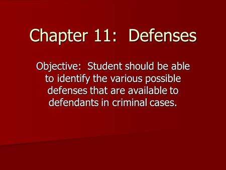 Chapter 11: Defenses Objective: Student should be able to identify the various possible defenses that are available to defendants in criminal cases.