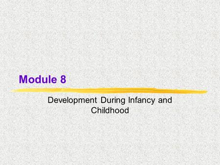 Module 8 Development During Infancy and Childhood.
