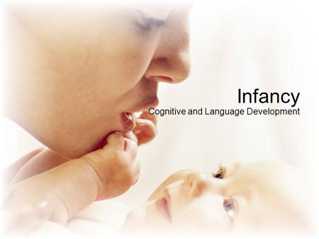 Infancy Cognitive and Language Development. Cognitive – process of knowing and sensations, perception, imagery, retardation, memory, recall, problem solving,