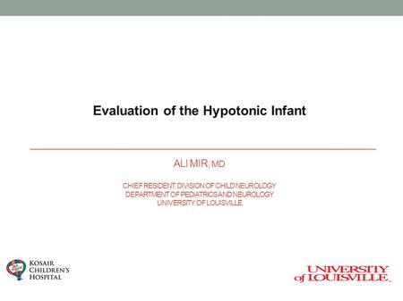 ALI MIR, MD CHIEF RESIDENT, DIVISION OF CHILD NEUROLOGY DEPARTMENT OF PEDIATRICS AND NEUROLOGY UNIVERSITY OF LOUISVILLE Evaluation of the Hypotonic Infant.