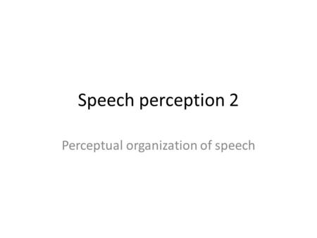 Speech perception 2 Perceptual organization of speech.