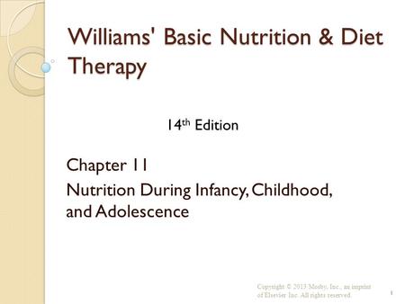 Williams' Basic Nutrition & Diet Therapy Chapter 11 Nutrition During Infancy, Childhood, and Adolescence Copyright © 2013 Mosby, Inc., an imprint of Elsevier.