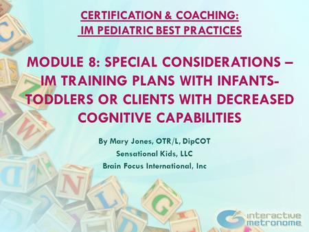 CERTIFICATION & COACHING: IM PEDIATRIC BEST PRACTICES MODULE 8: SPECIAL CONSIDERATIONS – IM TRAINING PLANS WITH INFANTS- TODDLERS OR CLIENTS WITH DECREASED.