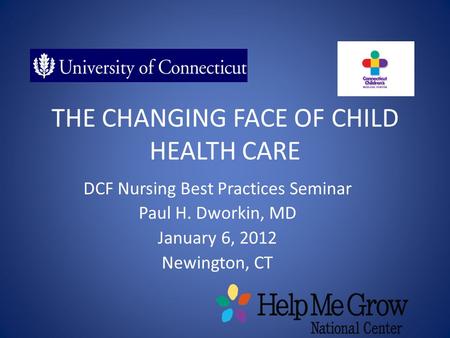 THE CHANGING FACE OF CHILD HEALTH CARE DCF Nursing Best Practices Seminar Paul H. Dworkin, MD January 6, 2012 Newington, CT.