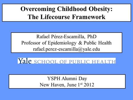 Overcoming Childhood Obesity: The Lifecourse Framework Rafael Pérez-Escamilla, PhD Professor of Epidemiology & Public Health