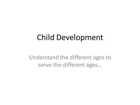 Child Development Understand the different ages to serve the different ages…