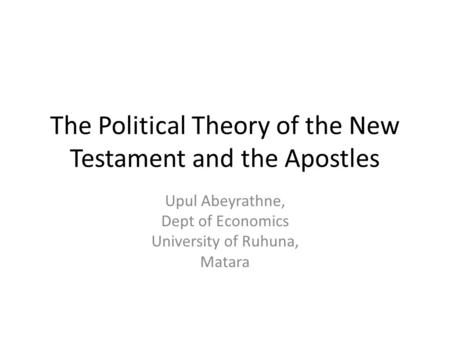 The Political Theory of the New Testament and the Apostles Upul Abeyrathne, Dept of Economics University of Ruhuna, Matara.