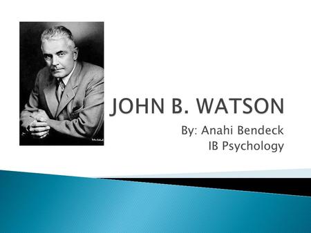 By: Anahi Bendeck IB Psychology.  John Broadus Watson was born near Greenville, South Carolina on January 9,1878. He was the son of Emma and Pickens.
