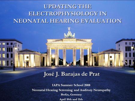 IAPA Summer School 2008 Neonatal Hearing Screening and Auditory Neuropathy Berlin, Germany April 10th and 11th UPDATING THE ELECTROPHYSIOLOGY IN NEONATAL.