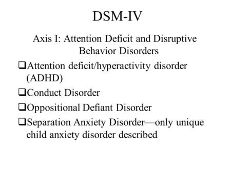 DSM-IV Axis I: Attention Deficit and Disruptive Behavior Disorders  Attention deficit/hyperactivity disorder (ADHD)  Conduct Disorder  Oppositional.