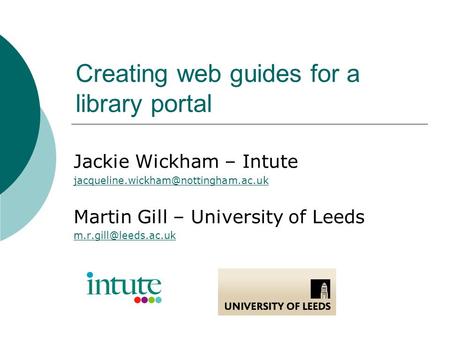 Creating web guides for a library portal Jackie Wickham – Intute Martin Gill – University of Leeds