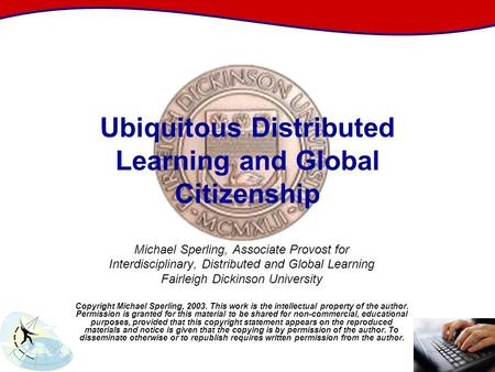 Ubiquitous Distributed Learning and Global Citizenship Michael Sperling, Associate Provost for Interdisciplinary, Distributed and Global Learning Fairleigh.
