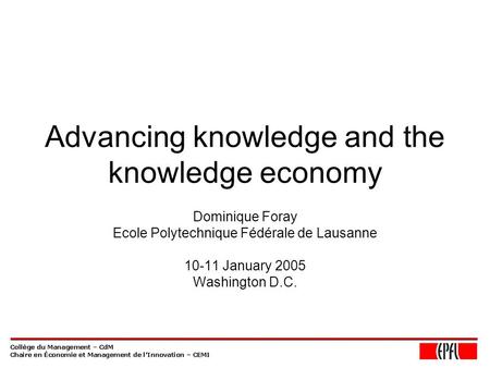 Advancing knowledge and the knowledge economy Dominique Foray Ecole Polytechnique Fédérale de Lausanne 10-11 January 2005 Washington D.C.