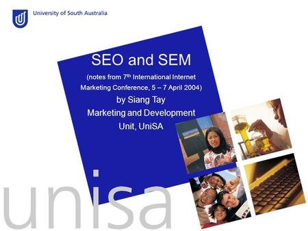 SEO and SEM (notes from 7 th International Internet Marketing Conference, 5 – 7 April 2004) by Siang Tay Marketing and Development Unit, UniSA.