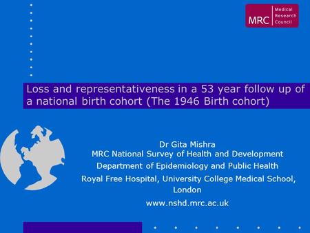 Loss and representativeness in a 53 year follow up of a national birth cohort (The 1946 Birth cohort) Dr Gita Mishra MRC National Survey of Health and.