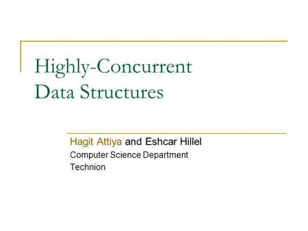 Highly-Concurrent Data Structures Hagit Attiya and Eshcar Hillel Computer Science Department Technion.