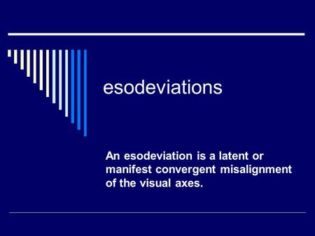 Esodeviations An esodeviation is a latent or manifest convergent misalignment of the visual axes.