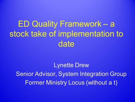 ED Quality Framework – a stock take of implementation to date Lynette Drew Senior Advisor, System Integration Group Former Ministry Locus (without a t)