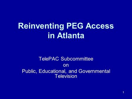 1 Reinventing PEG Access in Atlanta TelePAC Subcommittee on Public, Educational, and Governmental Television.