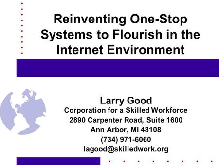 Reinventing One-Stop Systems to Flourish in the Internet Environment Larry Good Corporation for a Skilled Workforce 2890 Carpenter Road, Suite 1600 Ann.