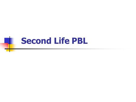 Second Life PBL. The focus of our community To bring together the existing world leaders in online and distance Problem-based Learning, with key promoters.