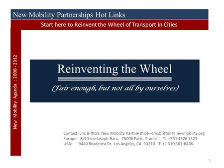 1 Reinventing the Wheel (Fair enough, but not all by ourselves) Contact: Eric Britton, New Mobility Partnerships– Europe: