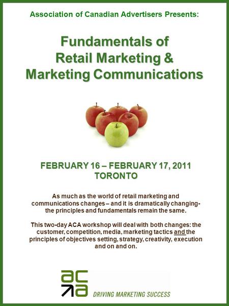 Fundamentals of Retail Marketing & Marketing Communications FEBRUARY 16 – FEBRUARY 17, 2011 TORONTO Association of Canadian Advertisers Presents: As much.