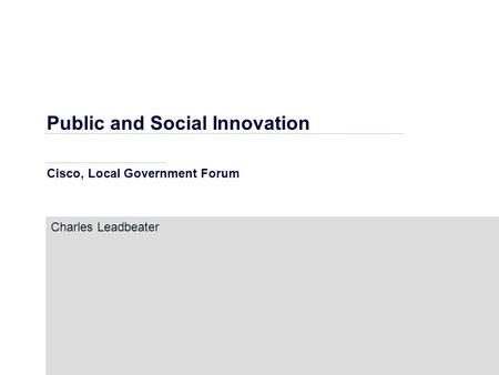 Public and Social Innovation Cisco, Local Government Forum Charles Leadbeater.