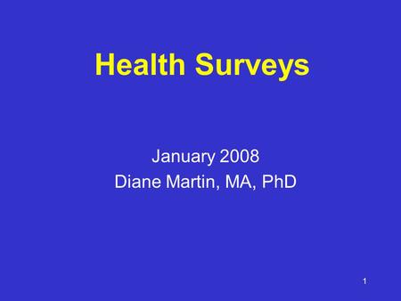 1 Health Surveys January 2008 Diane Martin, MA, PhD.