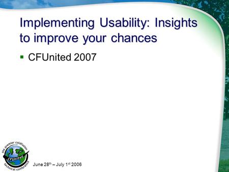 June 28 th – July 1 st 2006 Implementing Usability: Insights to improve your chances  CFUnited 2007.