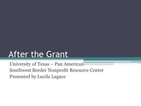 After the Grant University of Texas – Pan American Southwest Border Nonprofit Resource Center Presented by Lucila Lagace.