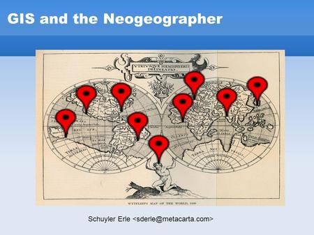 GIS and the Neogeographer Schuyler Erle. GIS and the Neogeographer What the heck is a “neogeographer”?
