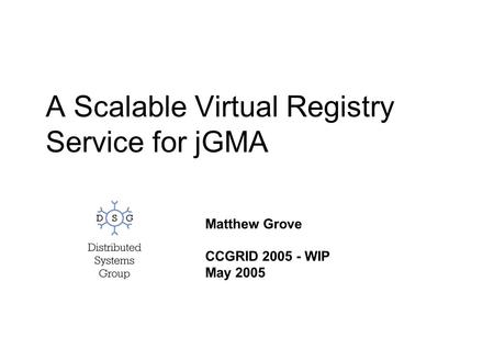 A Scalable Virtual Registry Service for jGMA Matthew Grove CCGRID 2005 - WIP May 2005.