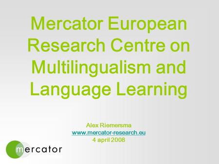 Mercator European Research Centre on Multilingualism and Language Learning Alex Riemersma www.mercator-research.eu 4 april 2008 www.mercator-research.eu.