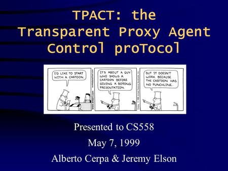 TPACT: the Transparent Proxy Agent Control proTocol Presented to CS558 May 7, 1999 Alberto Cerpa & Jeremy Elson.