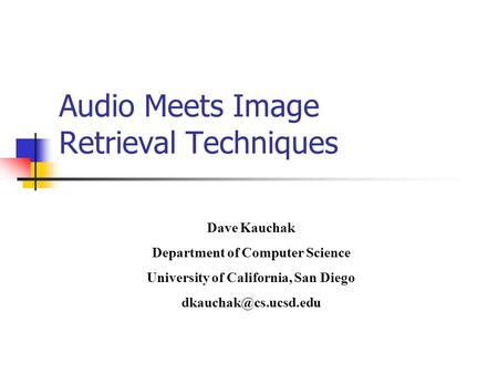 Audio Meets Image Retrieval Techniques Dave Kauchak Department of Computer Science University of California, San Diego