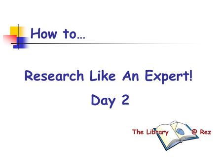 How to… Research Like An Expert! Day 2. Today’s Goals By the end of the period, I will: have selected my topic of interest started to explore my topic.