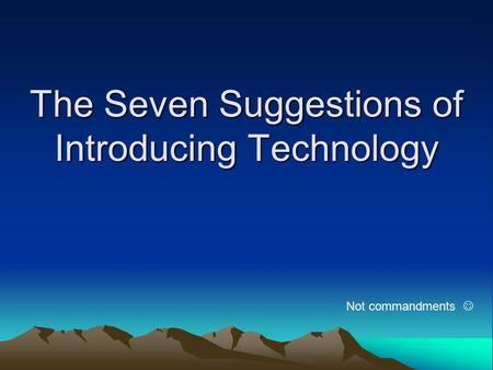 The Seven Suggestions of Introducing Technology Not commandments.