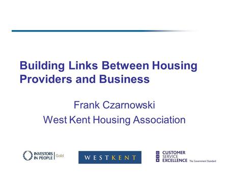 Building Links Between Housing Providers and Business Frank Czarnowski West Kent Housing Association.