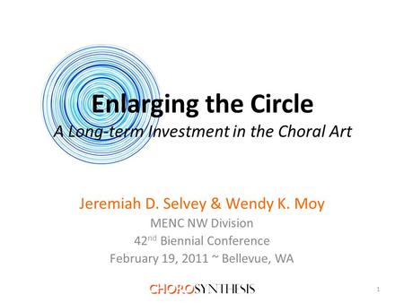 Enlarging the Circle A Long-term Investment in the Choral Art Jeremiah D. Selvey & Wendy K. Moy MENC NW Division 42 nd Biennial Conference February 19,