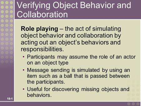 18-1 Verifying Object Behavior and Collaboration Role playing – the act of simulating object behavior and collaboration by acting out an object’s behaviors.