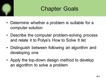 6-1 Chapter Goals Determine whether a problem is suitable for a computer solution Describe the computer problem-solving process and relate it to Polya’s.