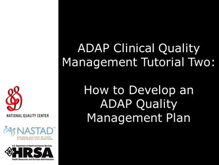 ADAP Clinical Quality Management Tutorial Two: How to Develop an ADAP Quality Management Plan The Health Resources and Services Administration, HIV/AIDS.